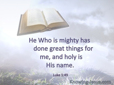 He who is mighty has done great things for me, and holy is His name.